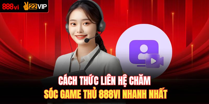 Cách thức liên hệ chăm sóc game thủ 888VI nhanh nhất