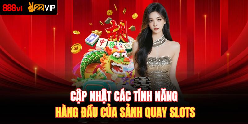 Cập nhật các tính năng hàng đầu của sảnh quay slots