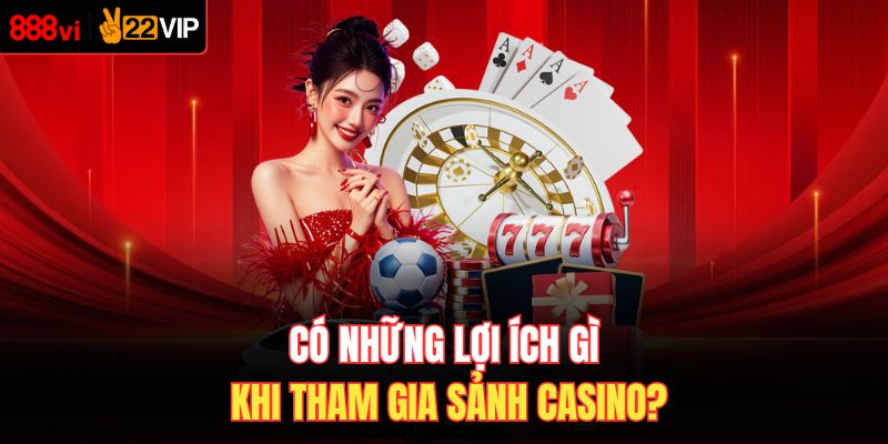 Có những lợi ích gì khi tham gia sảnh casino?