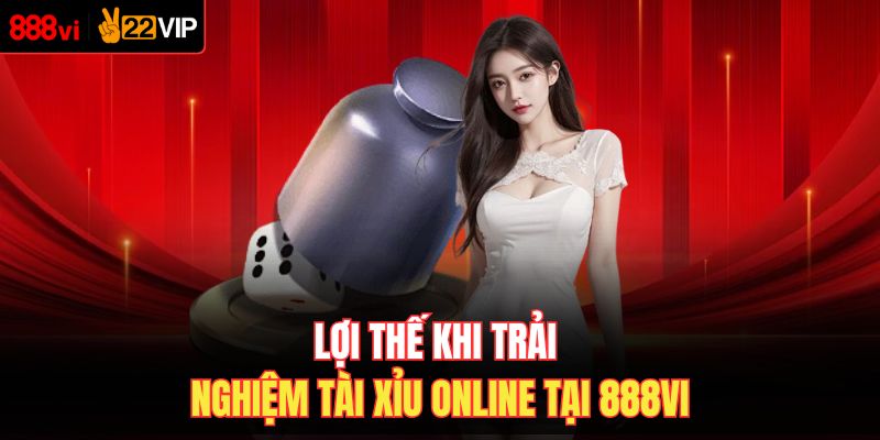 Lợi thế khi trải nghiệm tài xỉu online tại 888VI