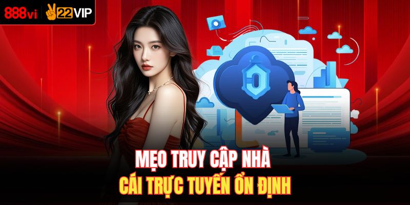 Mẹo truy cập nhà cái trực tuyến ổn định