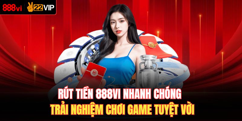 Rút Tiền 888VI Nhanh Chóng - Trải Nghiệm Chơi Game Tuyệt Vời