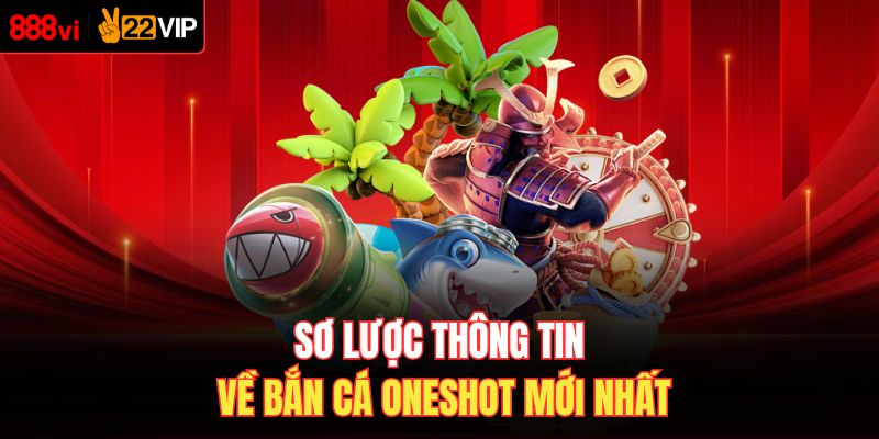  Sơ lược thông tin về bắn cá Oneshot mới nhất