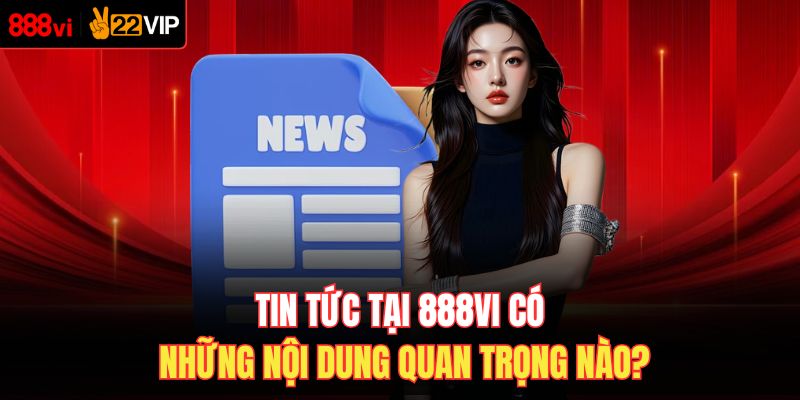 Tin tức tại 888VI có những nội dung quan trọng nào?